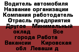 Водитель автомобиля › Название организации ­ Компания-работодатель › Отрасль предприятия ­ Другое › Минимальный оклад ­ 8 000 - Все города Работа » Вакансии   . Кировская обл.,Леваши д.